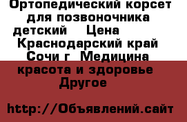 Ортопедический корсет для позвоночника (детский) › Цена ­ 1 000 - Краснодарский край, Сочи г. Медицина, красота и здоровье » Другое   